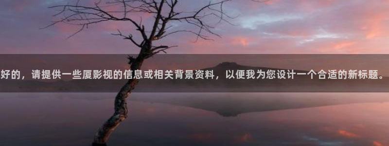 桔子影视电影大全：好的，请提供一些厦影视的信息或相关背景资料，以便我为您设计一个合适的新标题。
