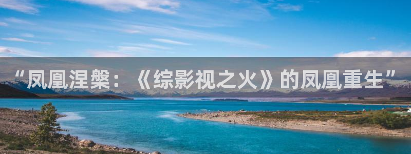 桔子影院电影网：“凤凰涅槃：《综影视之火》的凤凰重生”