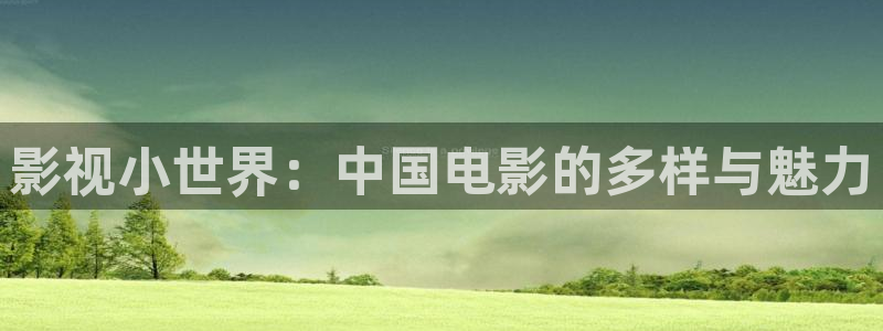 桔子免费在线视频：影视小世界：中国电影的多样与魅力