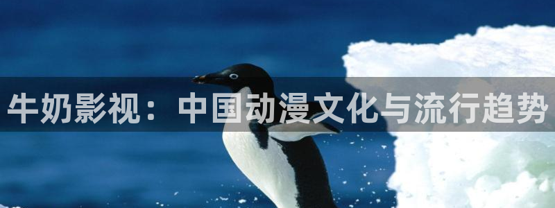 桔子在线视频：牛奶影视：中国动漫文化与流行趋势