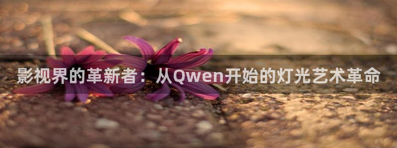 桔子培训：影视界的革新者：从Qwen开始的灯光艺术革命