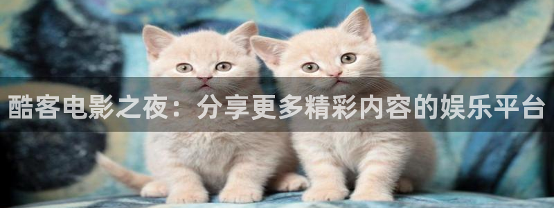 桔子美女视频：酷客电影之夜：分享更多精彩内容的娱乐平台